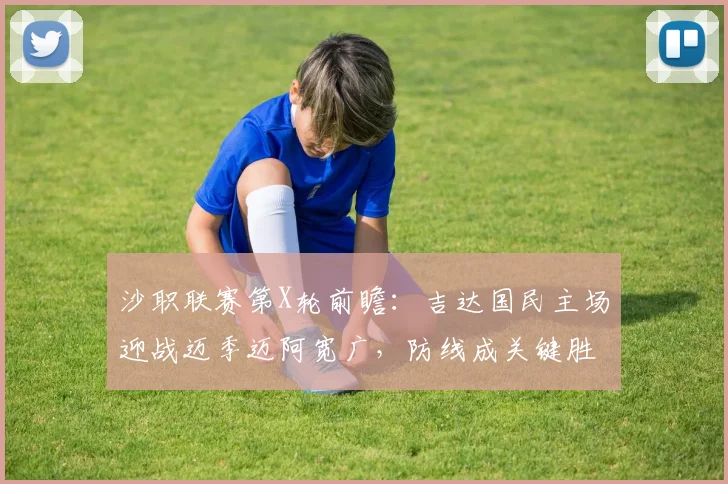 沙职联赛第X轮前瞻：吉达国民主场迎战迈季迈阿宽广，防线成关键胜负手