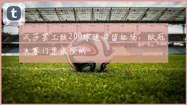 汉莎罢工致200球迷滞留机场，欧冠决赛门票成废纸