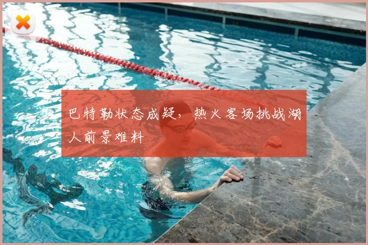 巴特勒状态成疑，热火客场挑战湖人前景难料