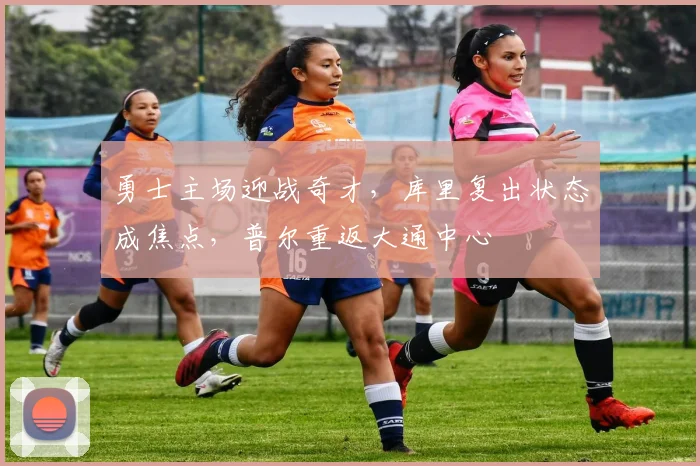 勇士主场迎战奇才,库里复出状态成焦点,普尔重返大通中心