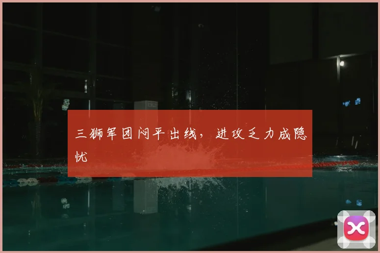 三狮军团闷平出线，进攻乏力成隐忧