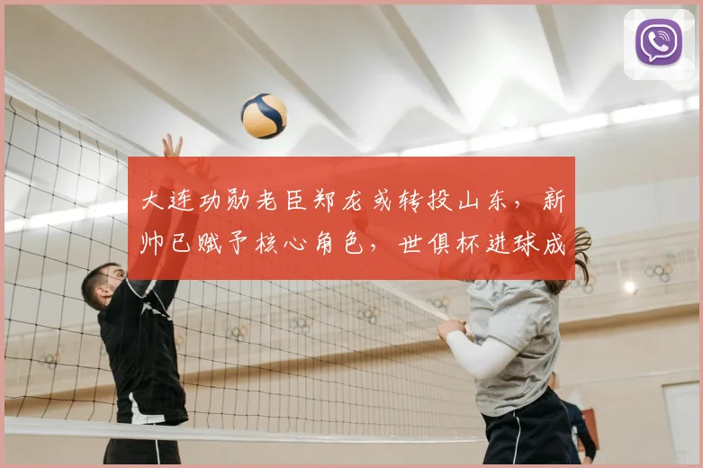 大连功勋老臣郑龙或转投山东，新帅已赋予核心角色，世俱杯进球成往事