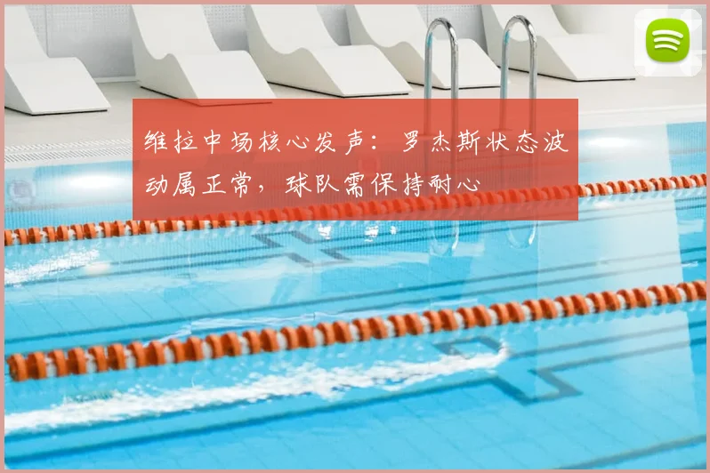 维拉中场核心发声：罗杰斯状态波动属正常，球队需保持耐心