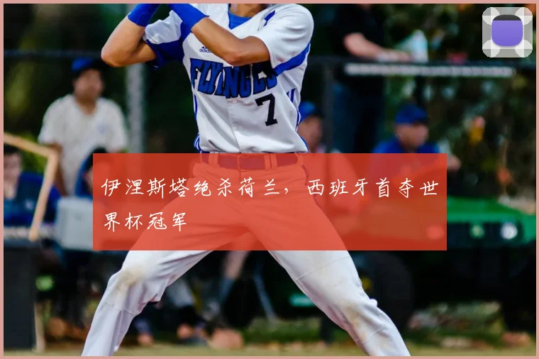伊涅斯塔绝杀荷兰，西班牙首夺世界杯冠军