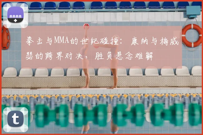 拳击与MMA的世纪碰撞:康纳与梅威瑟的跨界对决,胜负悬念难解