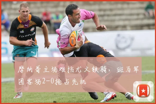 摩纳哥主场难挡尤文铁骑，斑马军团客场2-0抢占先机