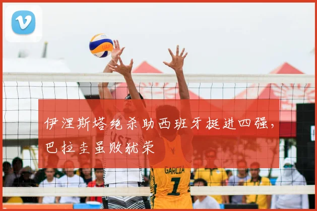 伊涅斯塔绝杀助西班牙挺进四强，巴拉圭虽败犹荣
